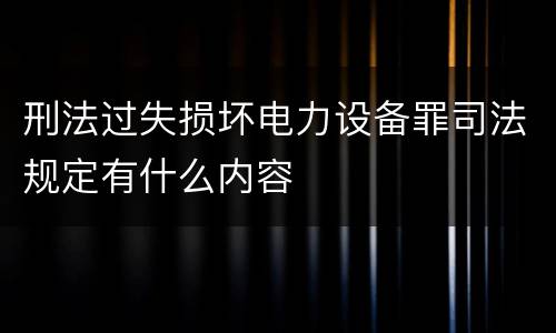 刑法过失损坏电力设备罪司法规定有什么内容