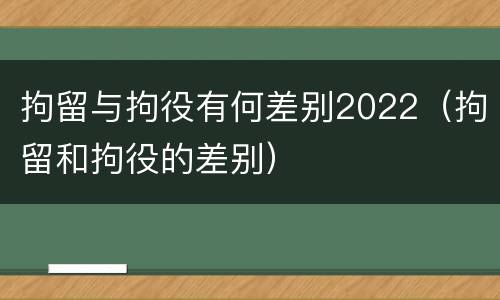拘留与拘役有何差别2022（拘留和拘役的差别）