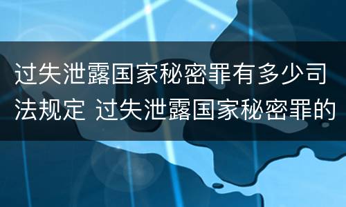 过失泄露国家秘密罪有多少司法规定 过失泄露国家秘密罪的立案标准