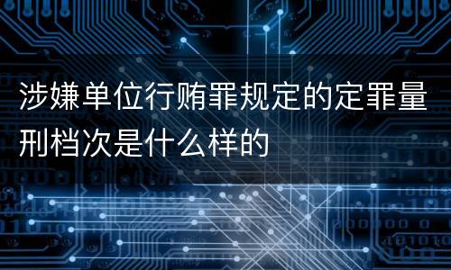 涉嫌单位行贿罪规定的定罪量刑档次是什么样的