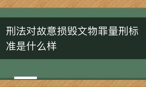 刑法对故意损毁文物罪量刑标准是什么样