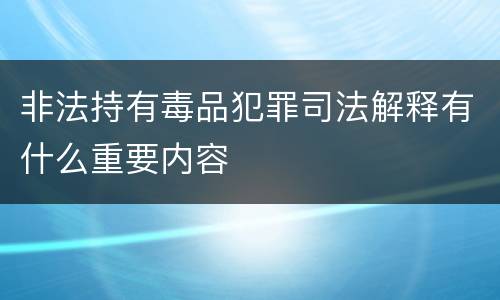 非法持有毒品犯罪司法解释有什么重要内容