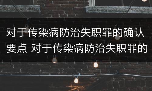 对于传染病防治失职罪的确认要点 对于传染病防治失职罪的确认要点是什么