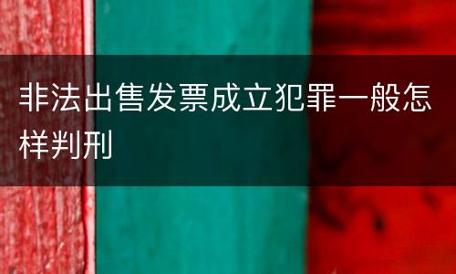 非法出售发票成立犯罪一般怎样判刑