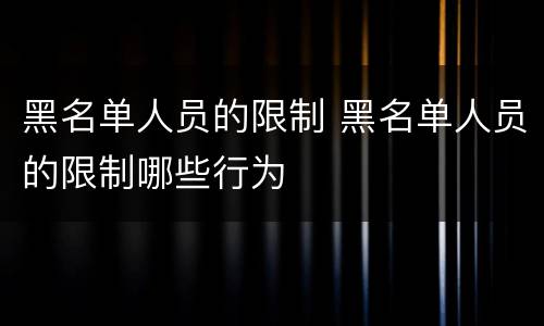 黑名单人员的限制 黑名单人员的限制哪些行为
