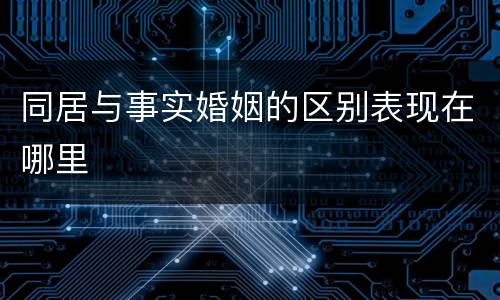 同居与事实婚姻的区别表现在哪里