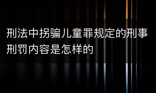 刑法中拐骗儿童罪规定的刑事刑罚内容是怎样的