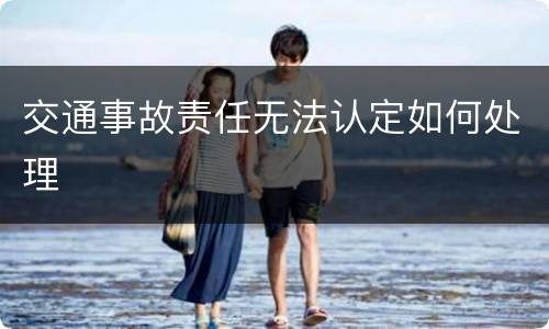 交通事故责任无法认定如何处理