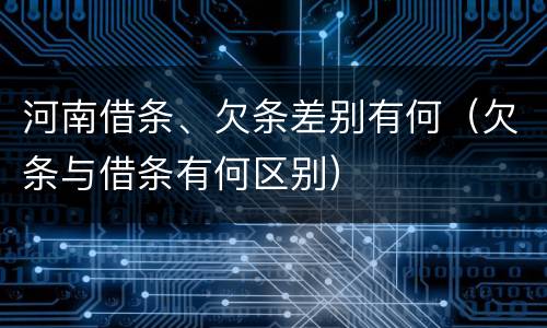 河南借条、欠条差别有何（欠条与借条有何区别）