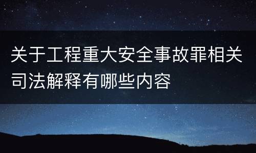 关于工程重大安全事故罪相关司法解释有哪些内容