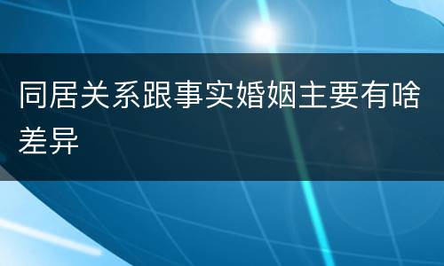 同居关系跟事实婚姻主要有啥差异