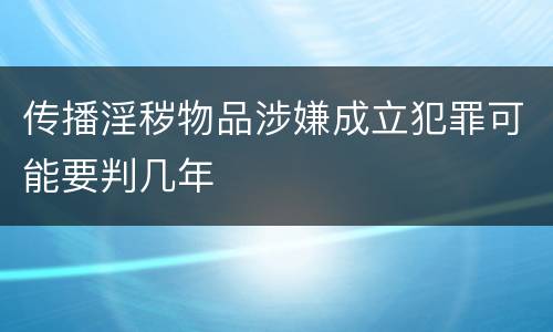 传播淫秽物品涉嫌成立犯罪可能要判几年