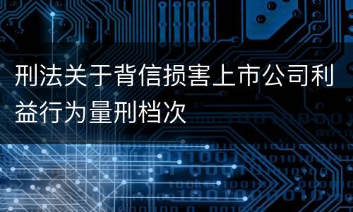 刑法关于背信损害上市公司利益行为量刑档次