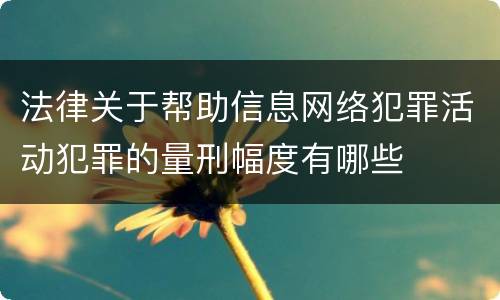 法律关于帮助信息网络犯罪活动犯罪的量刑幅度有哪些