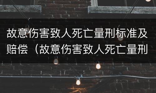 故意伤害致人死亡量刑标准及赔偿（故意伤害致人死亡量刑标准及赔偿依据）