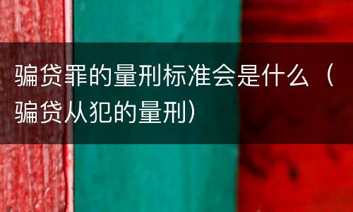 骗贷罪的量刑标准会是什么（骗贷从犯的量刑）
