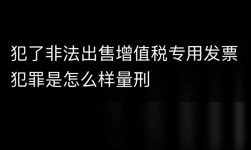 犯了非法出售增值税专用发票犯罪是怎么样量刑