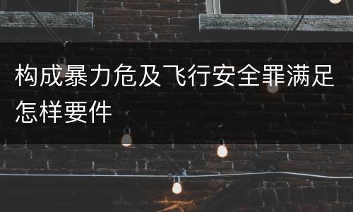 构成暴力危及飞行安全罪满足怎样要件