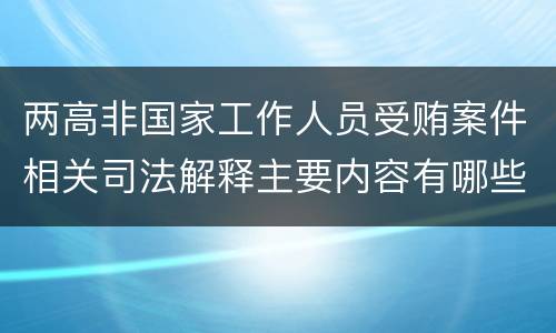 两高非国家工作人员受贿案件相关司法解释主要内容有哪些