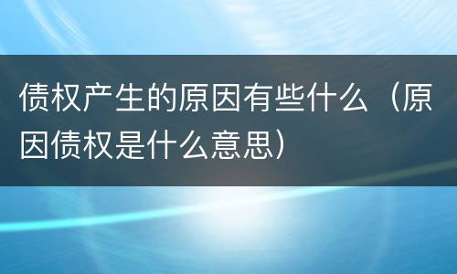 债权产生的原因有些什么（原因债权是什么意思）