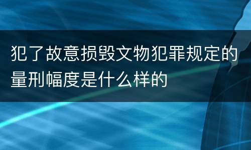 犯了故意损毁文物犯罪规定的量刑幅度是什么样的