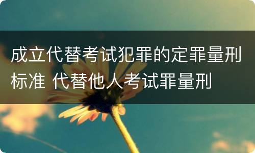 成立代替考试犯罪的定罪量刑标准 代替他人考试罪量刑