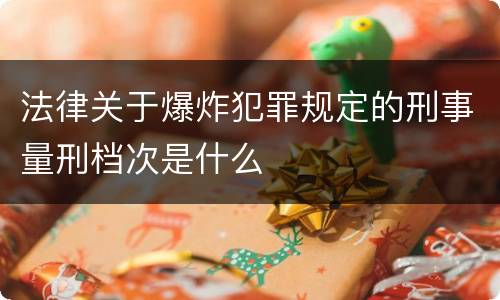 法律关于爆炸犯罪规定的刑事量刑档次是什么