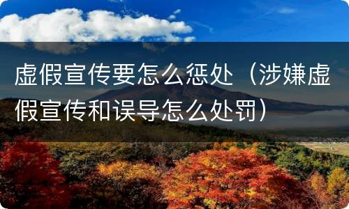虚假宣传要怎么惩处（涉嫌虚假宣传和误导怎么处罚）