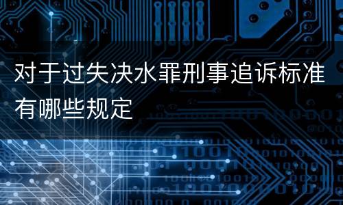 对于过失决水罪刑事追诉标准有哪些规定