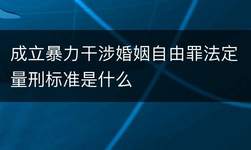 成立暴力干涉婚姻自由罪法定量刑标准是什么