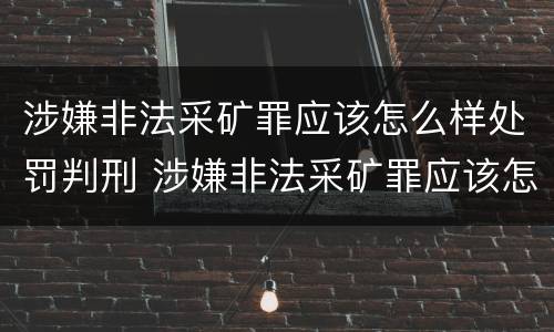 涉嫌非法采矿罪应该怎么样处罚判刑 涉嫌非法采矿罪应该怎么样处罚判刑的