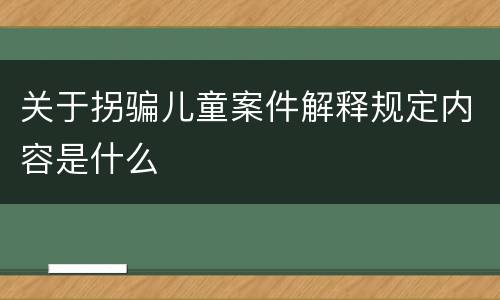 关于拐骗儿童案件解释规定内容是什么