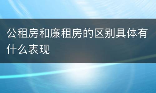公租房和廉租房的区别具体有什么表现