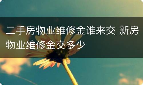 二手房物业维修金谁来交 新房物业维修金交多少