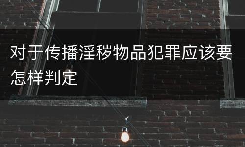 对于传播淫秽物品犯罪应该要怎样判定