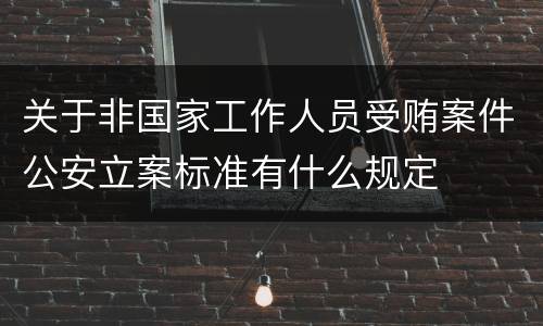 关于非国家工作人员受贿案件公安立案标准有什么规定