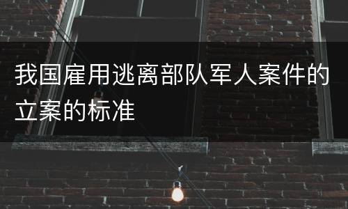 我国雇用逃离部队军人案件的立案的标准