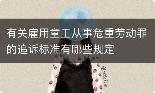 有关雇用童工从事危重劳动罪的追诉标准有哪些规定