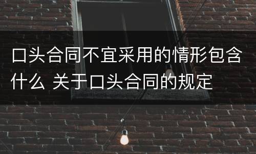口头合同不宜采用的情形包含什么 关于口头合同的规定