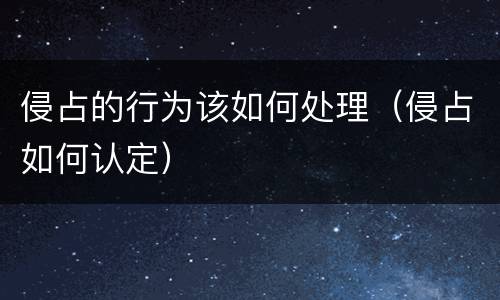 侵占的行为该如何处理（侵占如何认定）