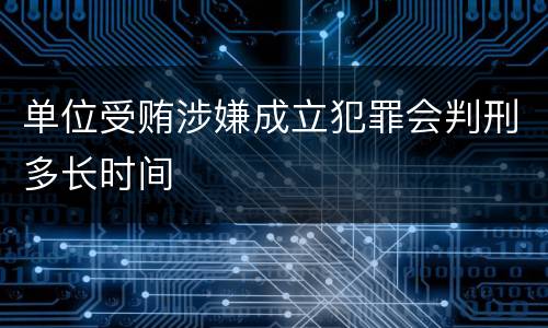 单位受贿涉嫌成立犯罪会判刑多长时间