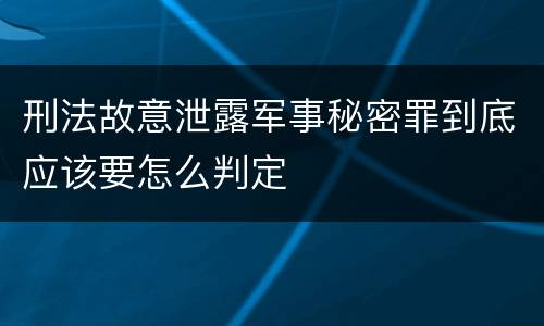 刑法故意泄露军事秘密罪到底应该要怎么判定