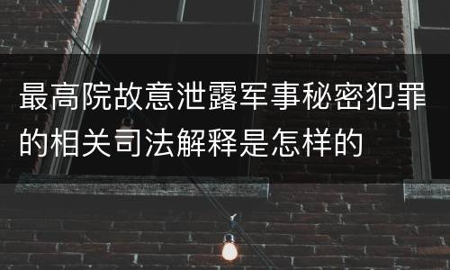 最高院故意泄露军事秘密犯罪的相关司法解释是怎样的