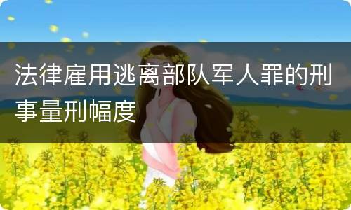 法律雇用逃离部队军人罪的刑事量刑幅度