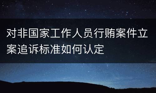 对非国家工作人员行贿案件立案追诉标准如何认定