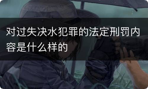 对过失决水犯罪的法定刑罚内容是什么样的