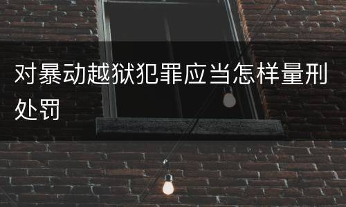 对暴动越狱犯罪应当怎样量刑处罚