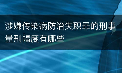 涉嫌传染病防治失职罪的刑事量刑幅度有哪些