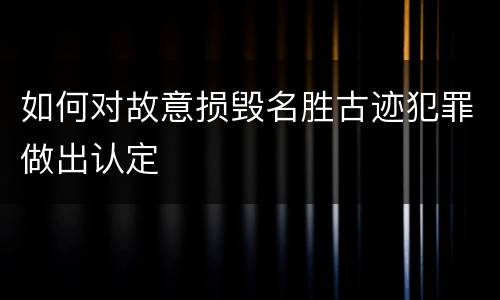 如何对故意损毁名胜古迹犯罪做出认定