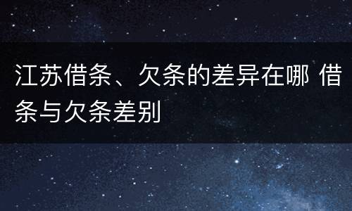 江苏借条、欠条的差异在哪 借条与欠条差别